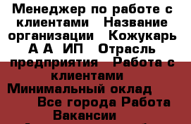 Менеджер по работе с клиентами › Название организации ­ Кожукарь А.А, ИП › Отрасль предприятия ­ Работа с клиентами › Минимальный оклад ­ 18 000 - Все города Работа » Вакансии   . Архангельская обл.,Коряжма г.